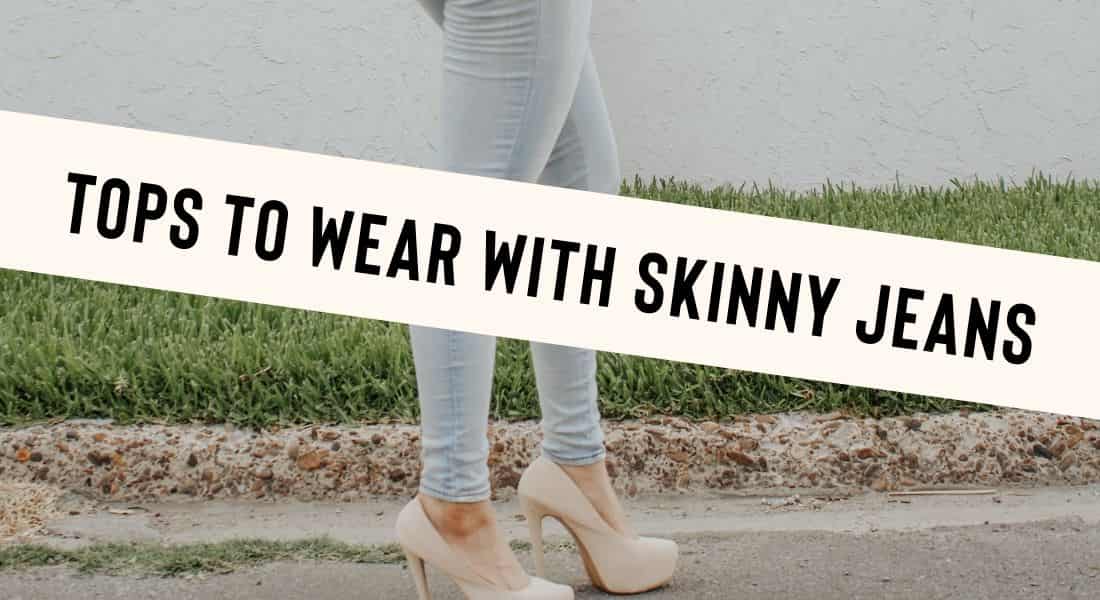 8 Cool Tops to Wear with Skinny Jeans and Heels